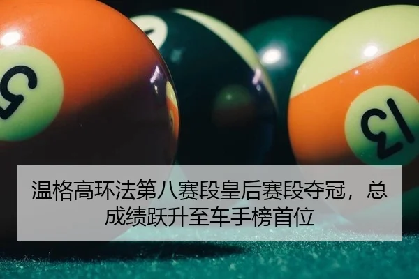 温格高环法第八赛段皇后赛段夺冠，总成绩跃升至车手榜首位